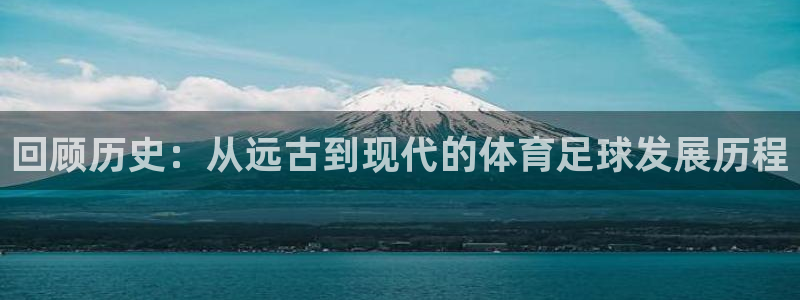 回顾历史：从远古到现代的体育足球发展历程